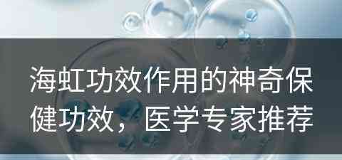 海虹功效作用的神奇保健功效，医学专家推荐